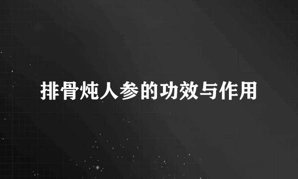 排骨炖人参的功效与作用