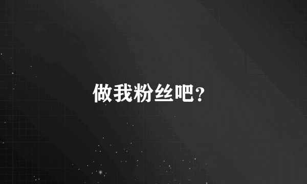 做我粉丝吧？