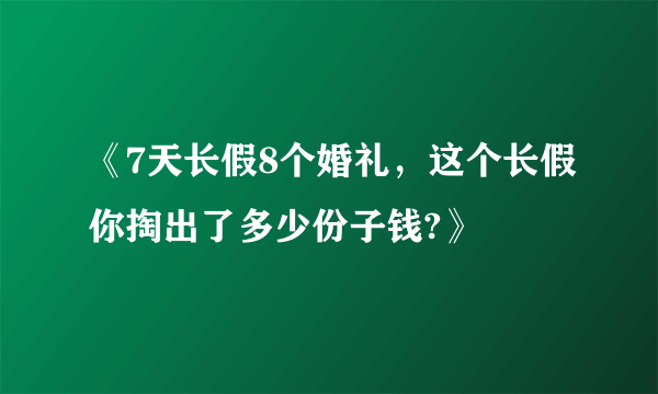 《7天长假8个婚礼，这个长假你掏出了多少份子钱?》