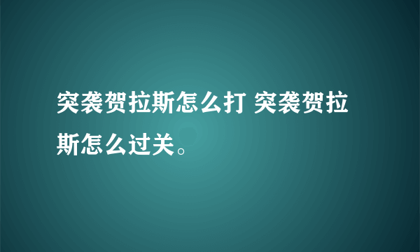 突袭贺拉斯怎么打 突袭贺拉斯怎么过关。