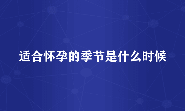 适合怀孕的季节是什么时候