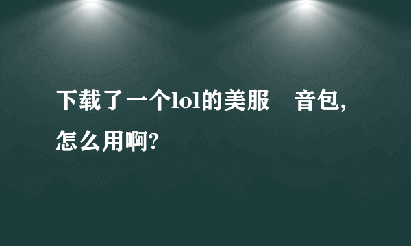 下载了一个lol的美服語音包,怎么用啊?