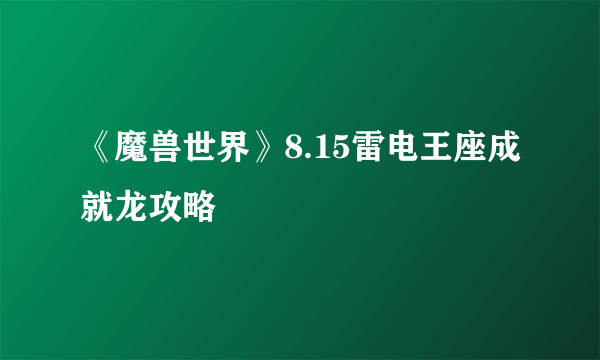 《魔兽世界》8.15雷电王座成就龙攻略