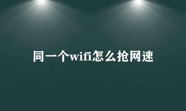 同一个wifi怎么抢网速