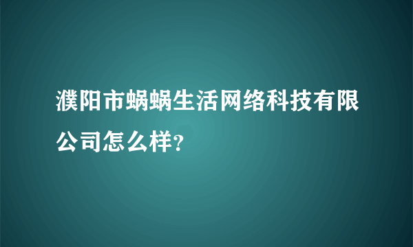 濮阳市蜗蜗生活网络科技有限公司怎么样？