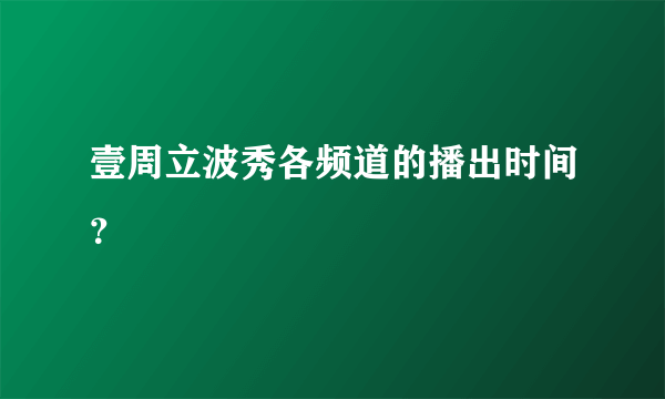 壹周立波秀各频道的播出时间？