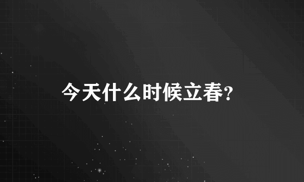 今天什么时候立春？