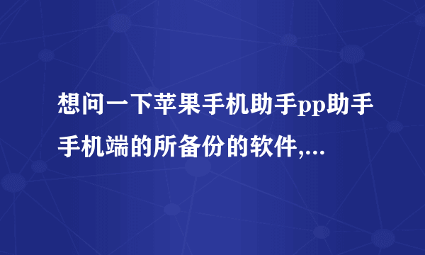 想问一下苹果手机助手pp助手手机端的所备份的软件,放在那个文件夹?