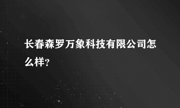 长春森罗万象科技有限公司怎么样？