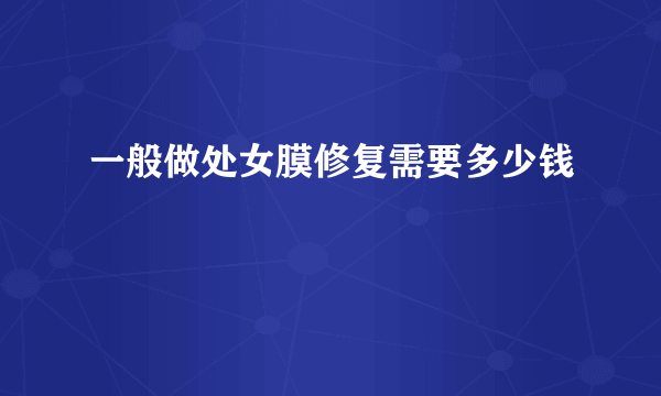 一般做处女膜修复需要多少钱