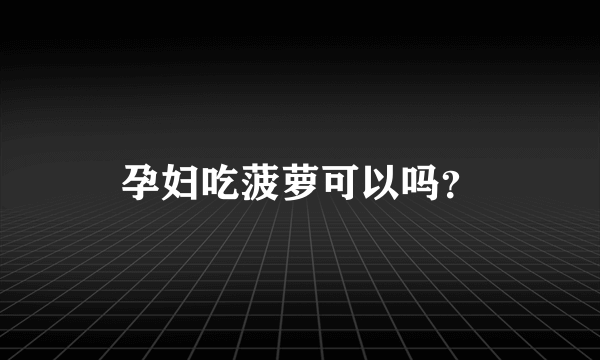 孕妇吃菠萝可以吗？