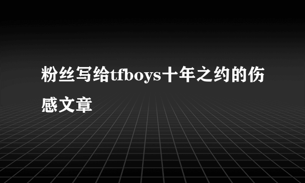 粉丝写给tfboys十年之约的伤感文章