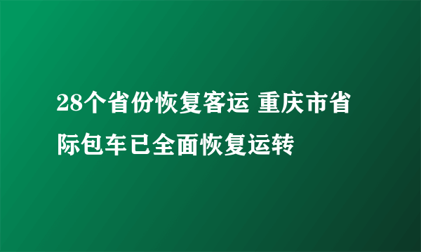 28个省份恢复客运 重庆市省际包车已全面恢复运转