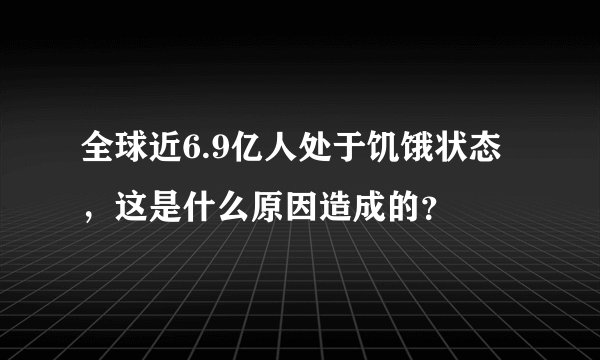 全球近6.9亿人处于饥饿状态，这是什么原因造成的？