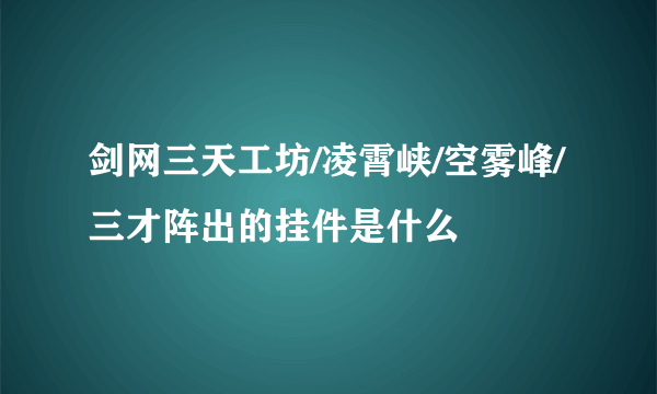 剑网三天工坊/凌霄峡/空雾峰/三才阵出的挂件是什么