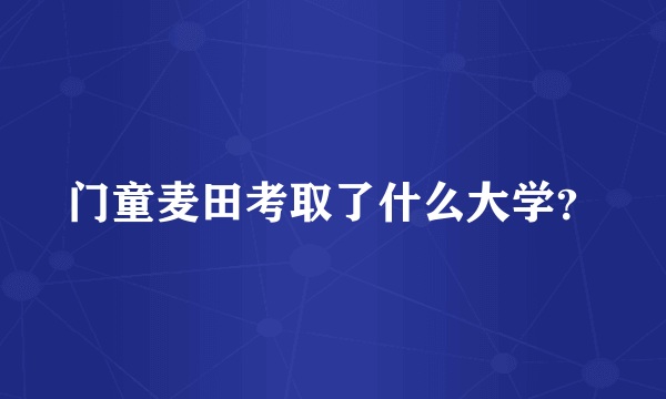 门童麦田考取了什么大学？