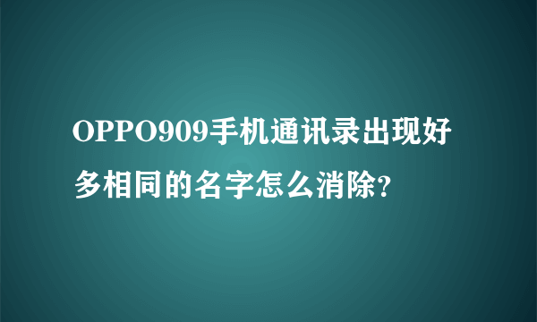 OPPO909手机通讯录出现好多相同的名字怎么消除？