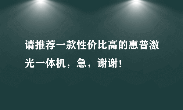 请推荐一款性价比高的惠普激光一体机，急，谢谢！