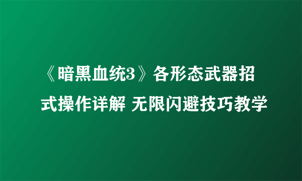 《暗黑血统3》各形态武器招式操作详解 无限闪避技巧教学