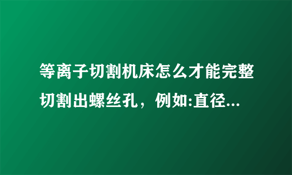 等离子切割机床怎么才能完整切割出螺丝孔，例如:直径8毫米的螺丝孔