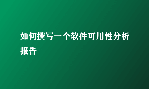 如何撰写一个软件可用性分析报告