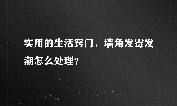 实用的生活窍门，墙角发霉发潮怎么处理？