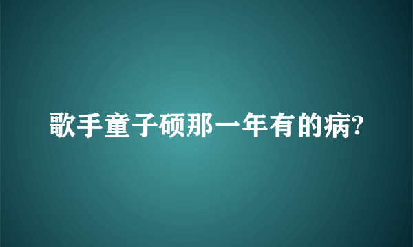 歌手童子硕那一年有的病?