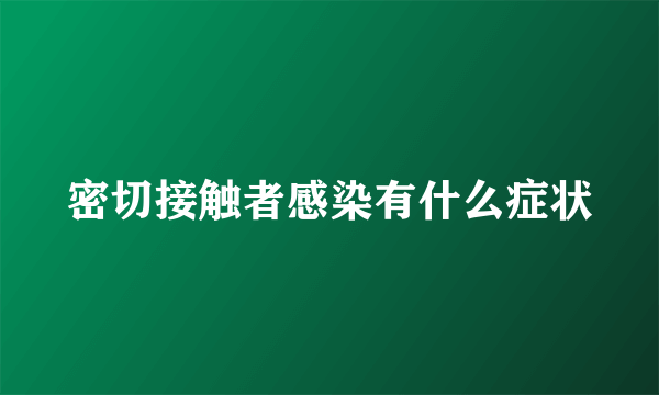 密切接触者感染有什么症状