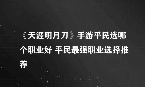 《天涯明月刀》手游平民选哪个职业好 平民最强职业选择推荐