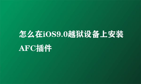 怎么在iOS9.0越狱设备上安装AFC插件