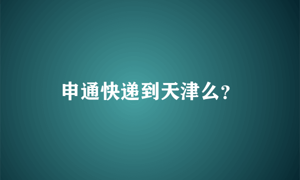 申通快递到天津么？