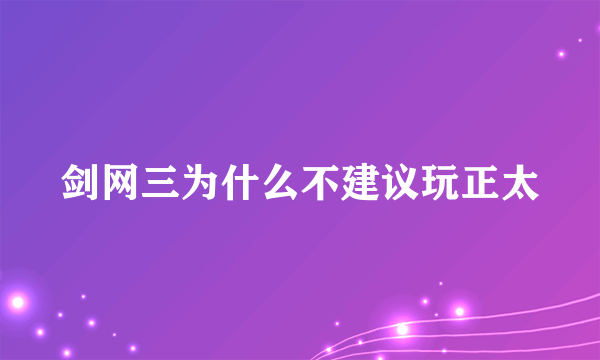 剑网三为什么不建议玩正太