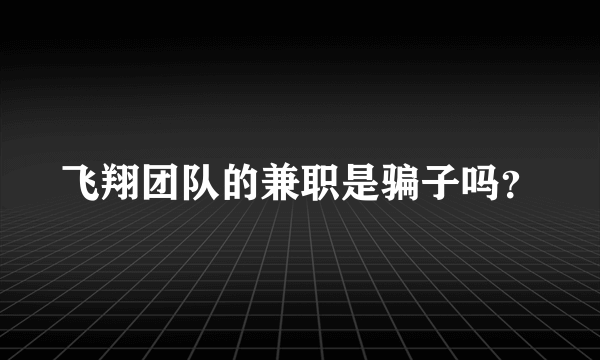 飞翔团队的兼职是骗子吗？