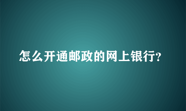 怎么开通邮政的网上银行？