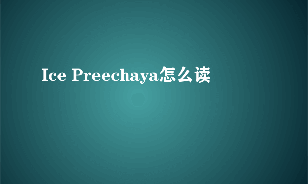 Ice Preechaya怎么读