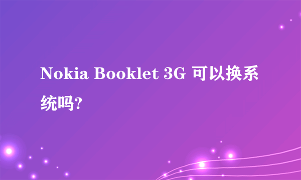 Nokia Booklet 3G 可以换系统吗?