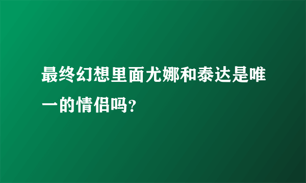 最终幻想里面尤娜和泰达是唯一的情侣吗？