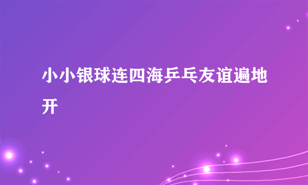 小小银球连四海乒乓友谊遍地开