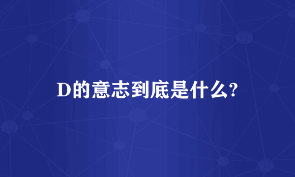 D的意志到底是什么?