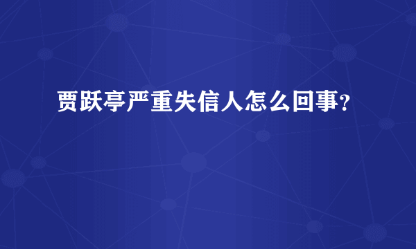 贾跃亭严重失信人怎么回事？