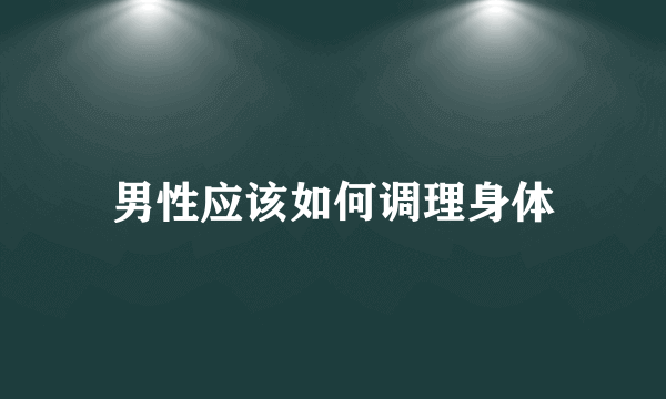 男性应该如何调理身体