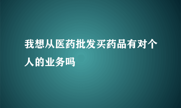 我想从医药批发买药品有对个人的业务吗