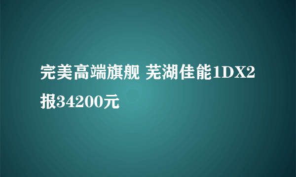 完美高端旗舰 芜湖佳能1DX2报34200元