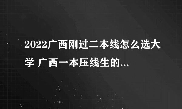 2022广西刚过二本线怎么选大学 广西一本压线生的最佳选择