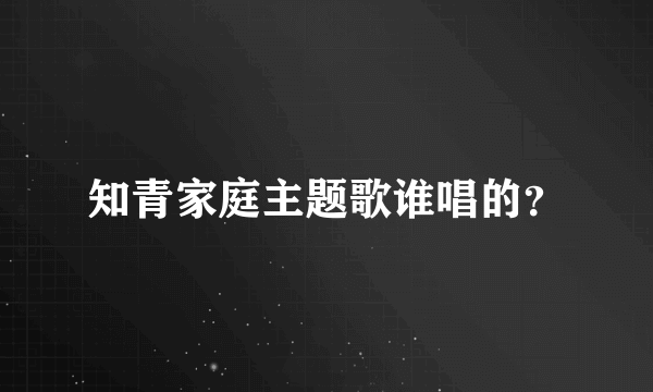 知青家庭主题歌谁唱的？