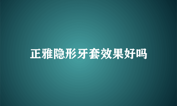 正雅隐形牙套效果好吗