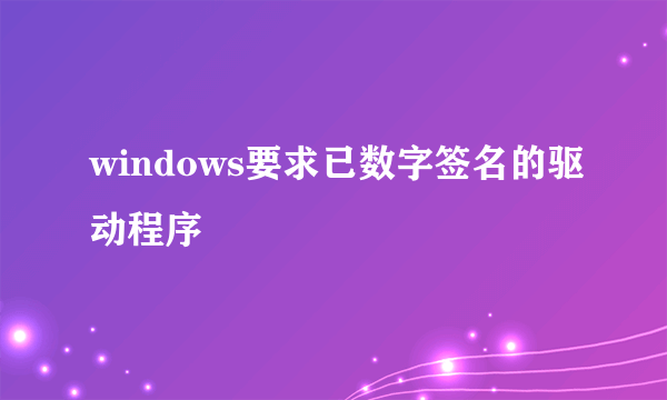 windows要求已数字签名的驱动程序