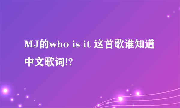 MJ的who is it 这首歌谁知道中文歌词!?