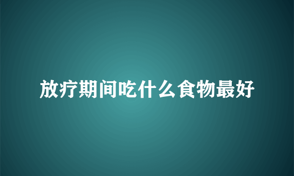 放疗期间吃什么食物最好