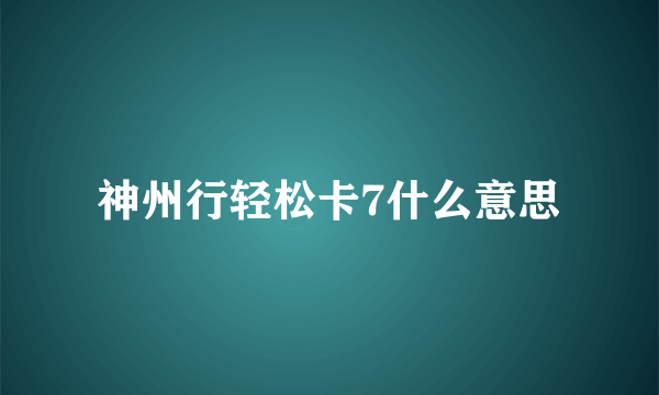 神州行轻松卡7什么意思